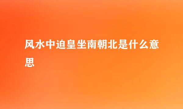 风水中迫皇坐南朝北是什么意思