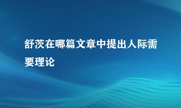 舒茨在哪篇文章中提出人际需要理论