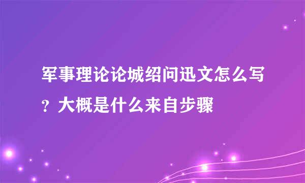 军事理论论城绍问迅文怎么写？大概是什么来自步骤