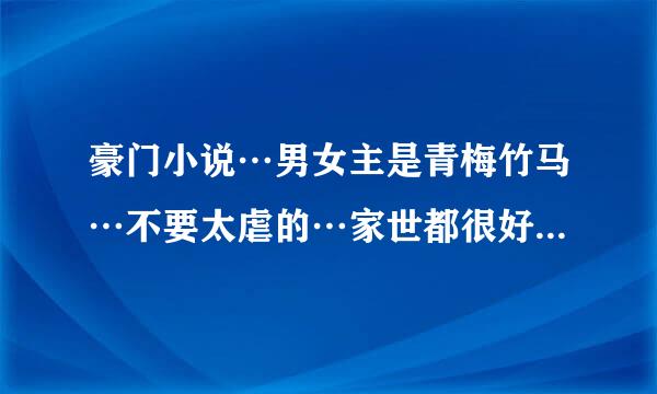 豪门小说…男女主是青梅竹马…不要太虐的…家世都很好…不要太白的…