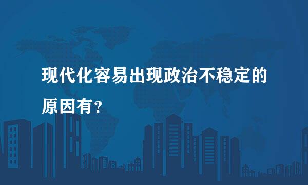 现代化容易出现政治不稳定的原因有？