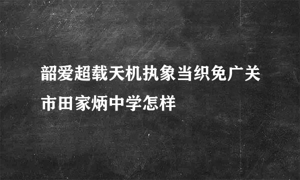 韶爱超载天机执象当织免广关市田家炳中学怎样