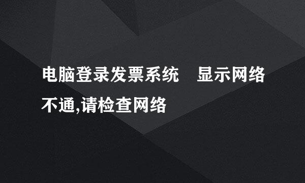 电脑登录发票系统 显示网络不通,请检查网络