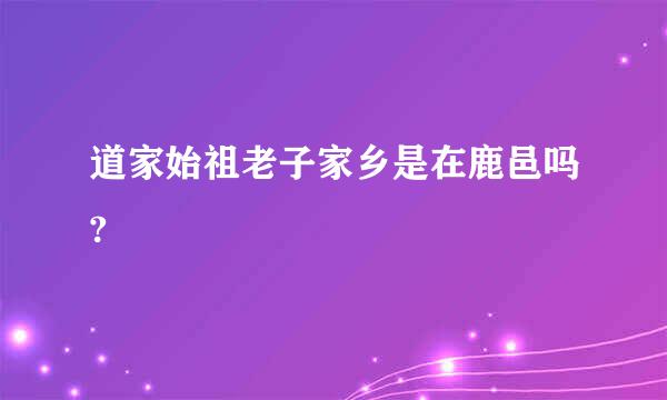 道家始祖老子家乡是在鹿邑吗?