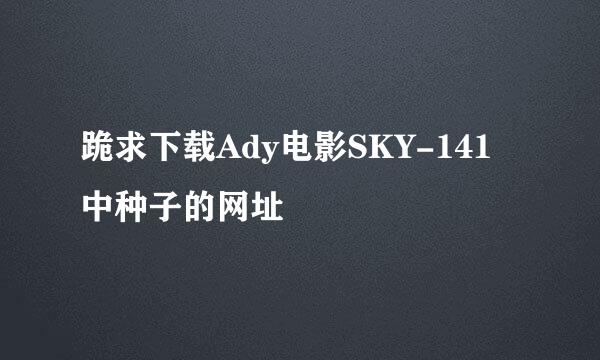 跪求下载Ady电影SKY-141中种子的网址