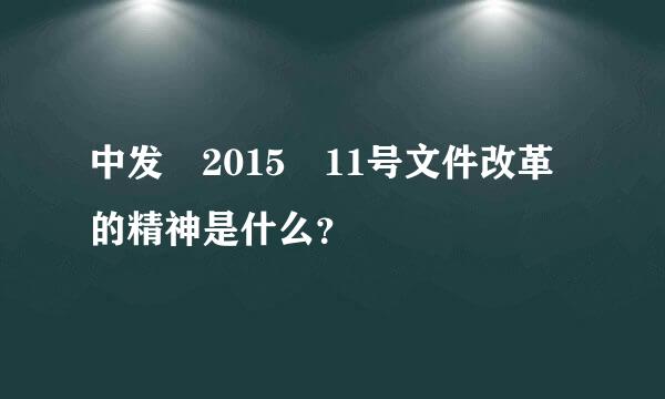 中发 2015 11号文件改革的精神是什么？