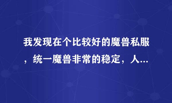 我发现在个比较好的魔兽私服，统一魔兽非常的稳定，人来自多，修复度高，3.2.2微变的，有一起来玩的玩家没有咯