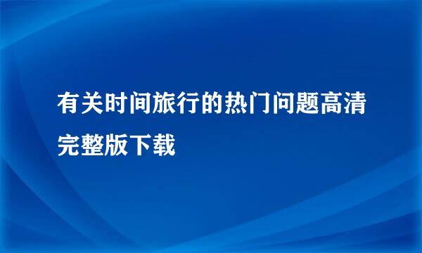 有关时间旅行的热门问题高清完整版下载