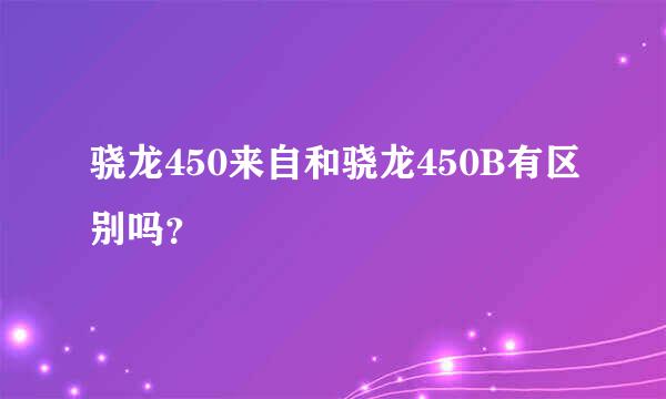 骁龙450来自和骁龙450B有区别吗？