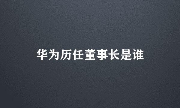 华为历任董事长是谁