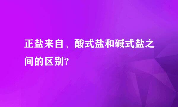 正盐来自、酸式盐和碱式盐之间的区别?