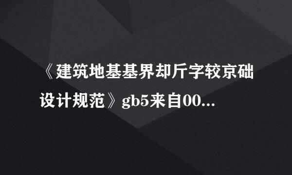 《建筑地基基界却斤字较京础设计规范》gb5来自0007-201变谈同贵6什么时候实施