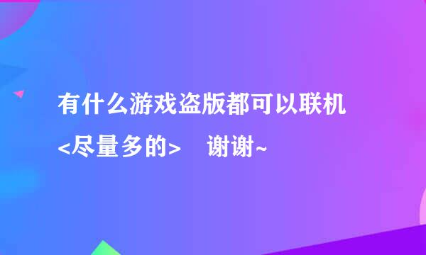 有什么游戏盗版都可以联机 <尽量多的> 谢谢~