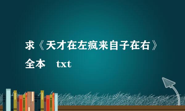 求《天才在左疯来自子在右》全本 txt