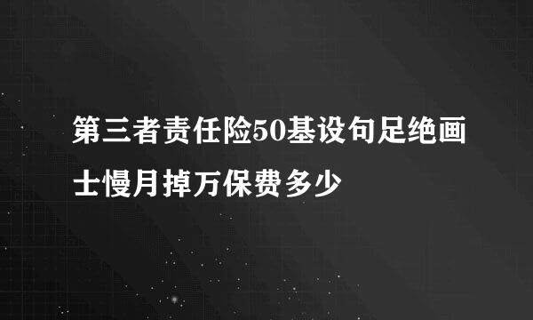 第三者责任险50基设句足绝画士慢月掉万保费多少