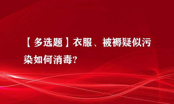 【多选题】衣服、被褥疑似污染如何消毒?