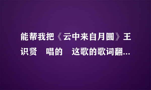 能帮我把《云中来自月圆》王识贤 唱的 这歌的歌词翻译成汉字。