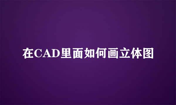 在CAD里面如何画立体图