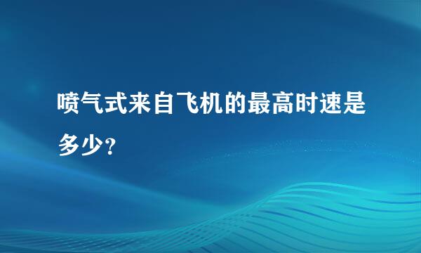 喷气式来自飞机的最高时速是多少？