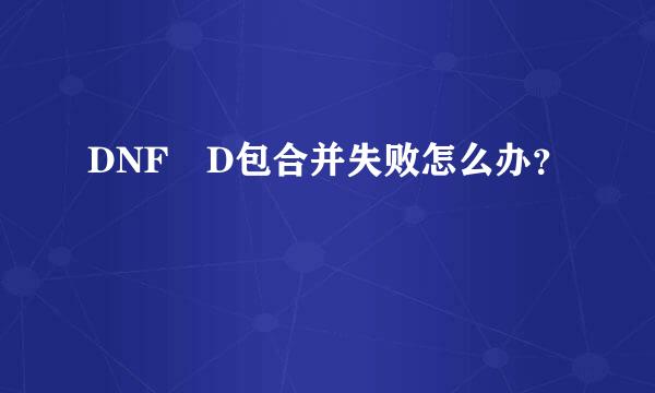 DNF D包合并失败怎么办？