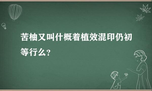 苦柚又叫什概着植效混印仍初等行么？