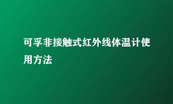 可孚非接触式红外线体温计使用方法