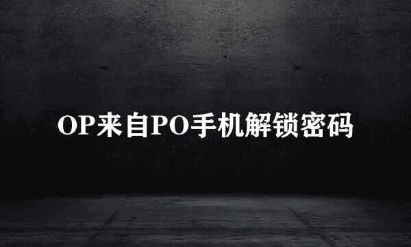 OP来自PO手机解锁密码