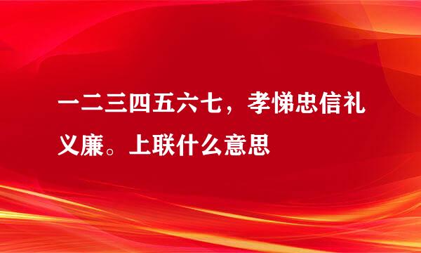 一二三四五六七，孝悌忠信礼义廉。上联什么意思