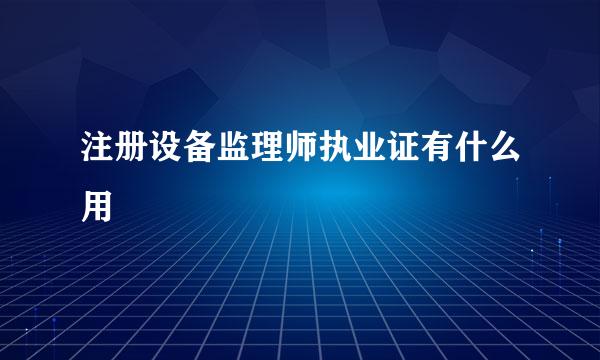 注册设备监理师执业证有什么用