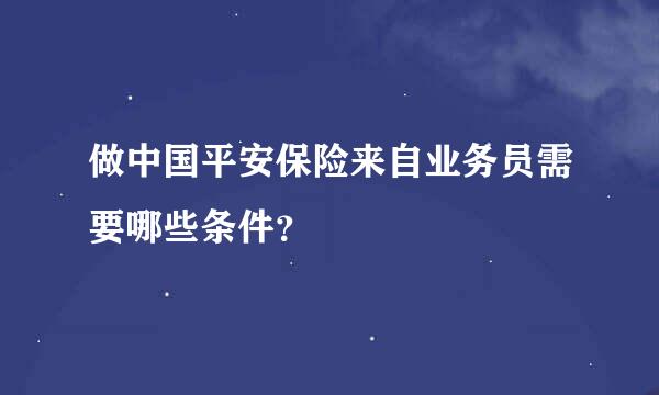 做中国平安保险来自业务员需要哪些条件？