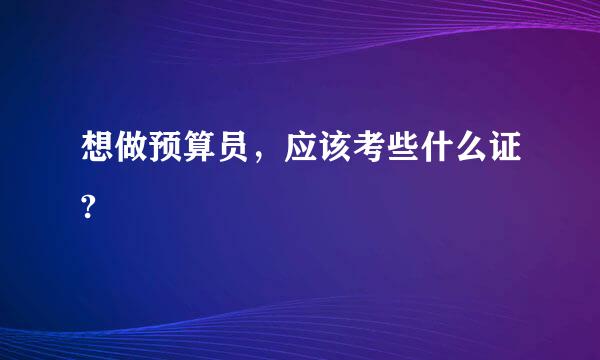 想做预算员，应该考些什么证?