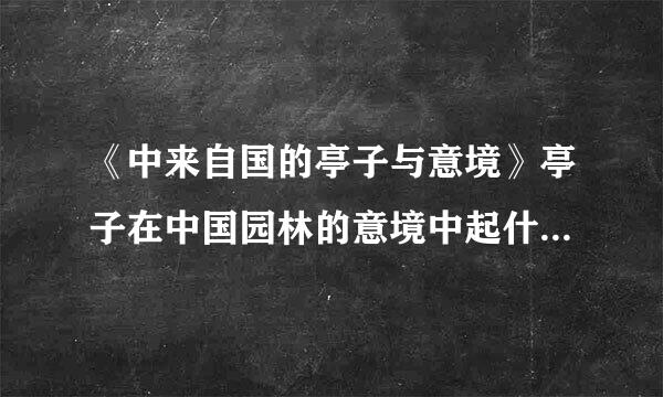 《中来自国的亭子与意境》亭子在中国园林的意境中起什么重要作用