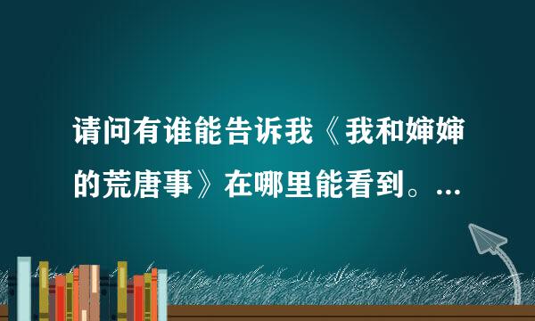 请问有谁能告诉我《我和婶婶的荒唐事》在哪里能看到。谢谢了。