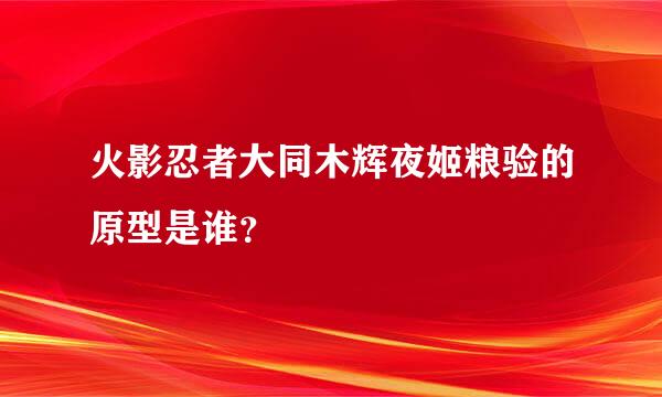 火影忍者大同木辉夜姬粮验的原型是谁？