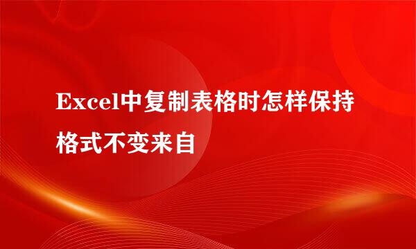 Excel中复制表格时怎样保持格式不变来自