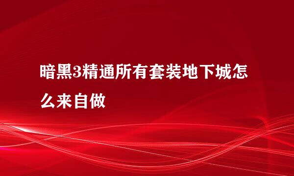 暗黑3精通所有套装地下城怎么来自做