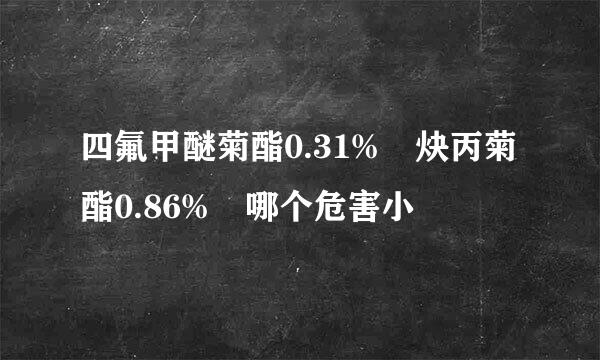 四氟甲醚菊酯0.31% 炔丙菊酯0.86% 哪个危害小