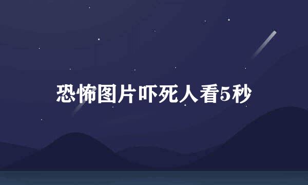 恐怖图片吓死人看5秒