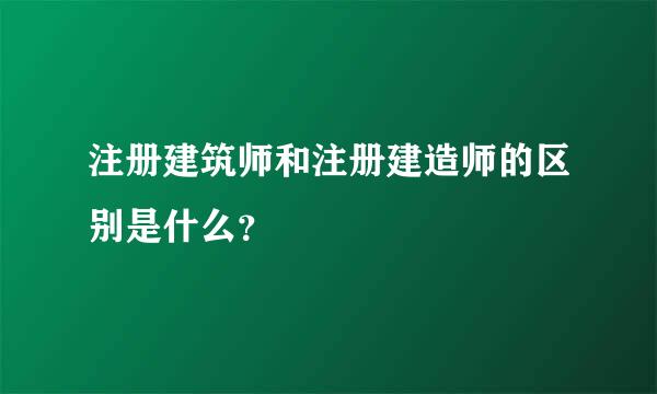 注册建筑师和注册建造师的区别是什么？