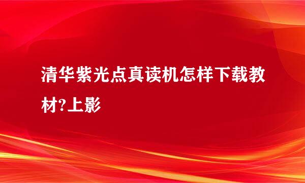 清华紫光点真读机怎样下载教材?上影