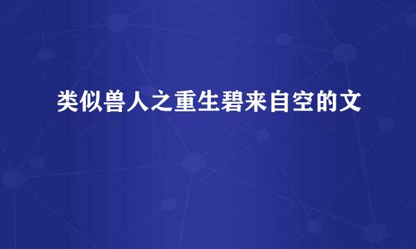 类似兽人之重生碧来自空的文