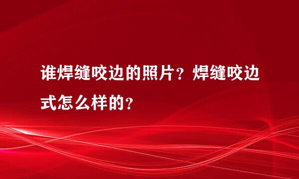 谁焊缝咬边的照片？焊缝咬边式怎么样的？