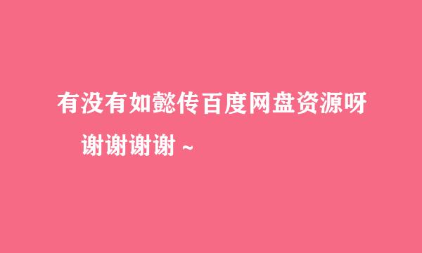 有没有如懿传百度网盘资源呀 谢谢谢谢～