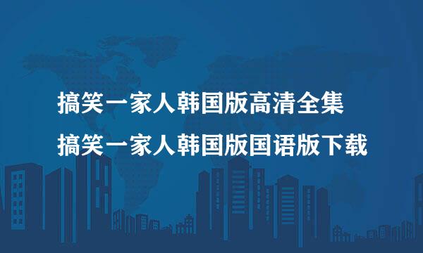 搞笑一家人韩国版高清全集 搞笑一家人韩国版国语版下载