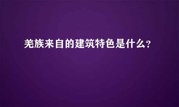 羌族来自的建筑特色是什么？