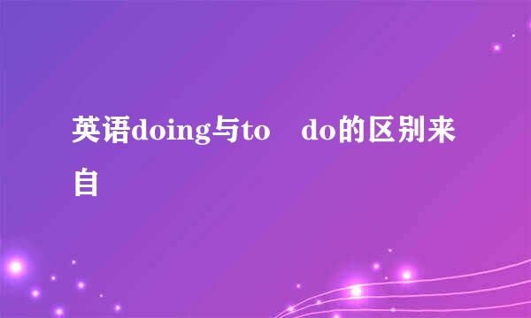 英语doing与to do的区别来自