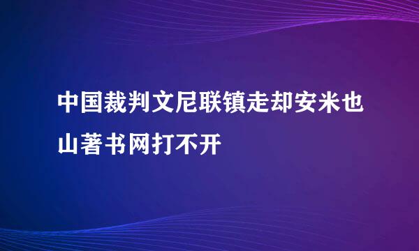 中国裁判文尼联镇走却安米也山著书网打不开