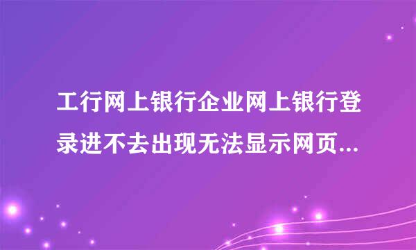 工行网上银行企业网上银行登录进不去出现无法显示网页怎么办？