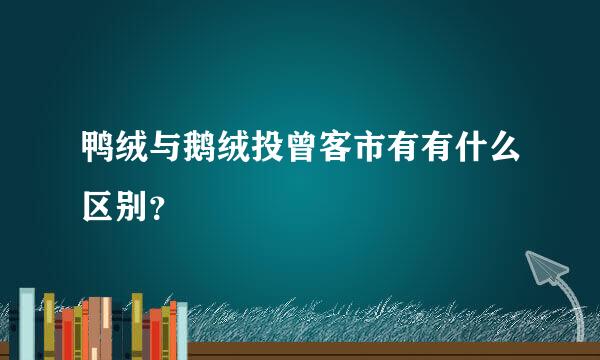 鸭绒与鹅绒投曾客市有有什么区别？