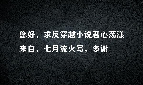 您好，求反穿越小说君心荡漾来自，七月流火写，多谢